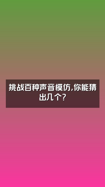 抖音小千岁视频封面：挑战百种声音模仿，你能猜出几个？